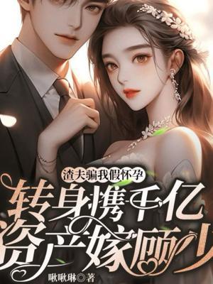 渣夫骗我假怀孕,转身携千亿资产嫁顾少
