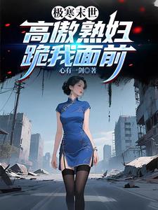 极寒末世,高傲熟妇跪我面前