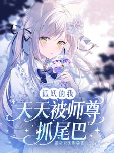狐妖的我天天被师尊抓尾巴