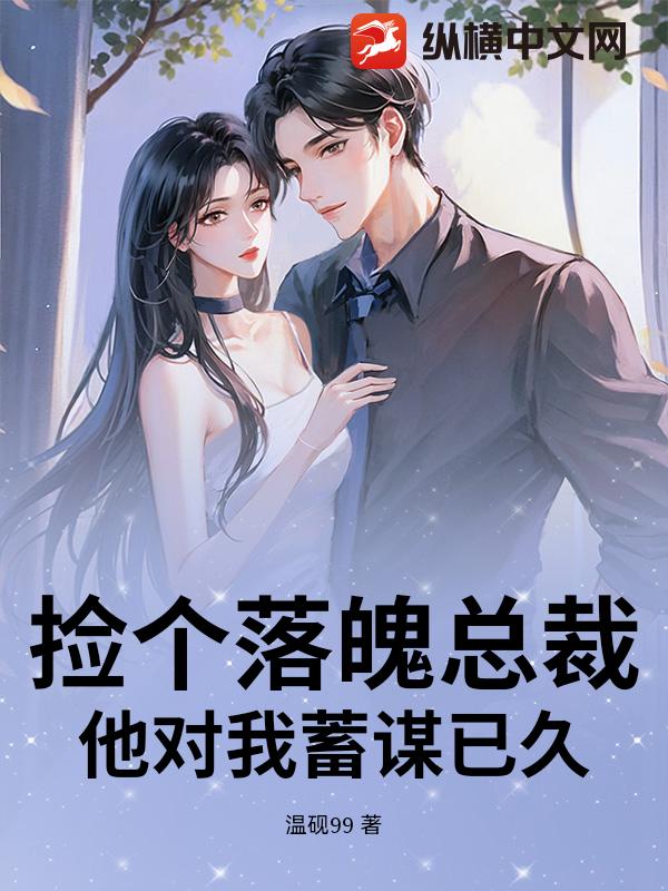 捡个落魄总裁,他对我蓄谋已久