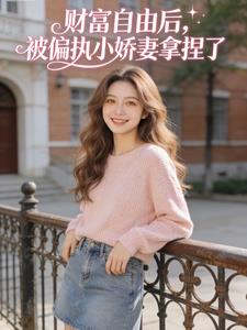 财富自由后,被偏执小娇妻拿捏了