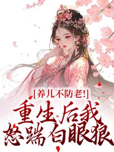 养儿不防老!重生后我怒踹白眼狼