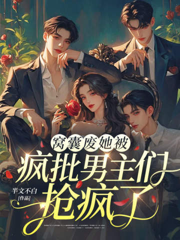 窝囊废她被疯批男主们抢疯了!