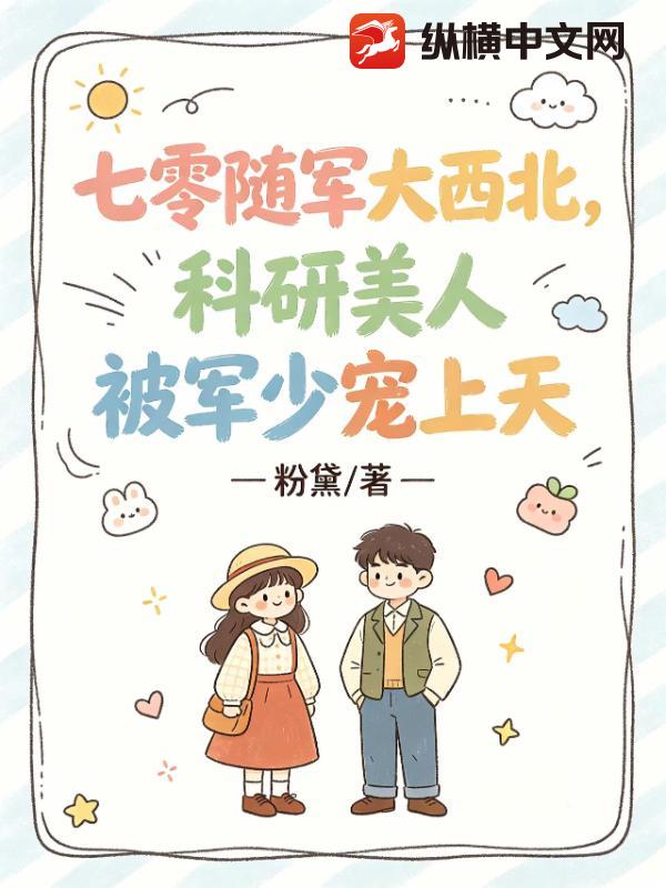 七零随军大西北,科研美人被军少宠上天