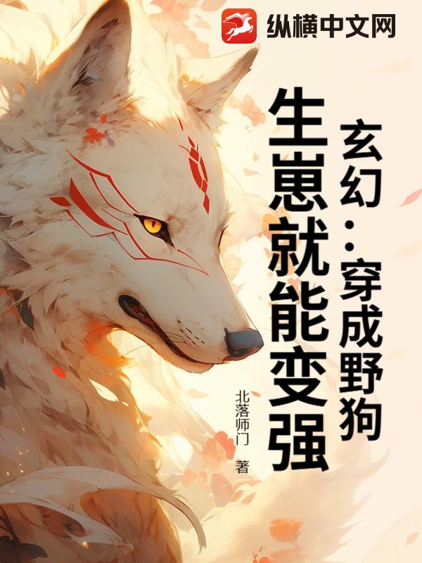 玄幻:穿成野狗,生崽就能变强!